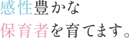 個性豊かな保育者を育てます。